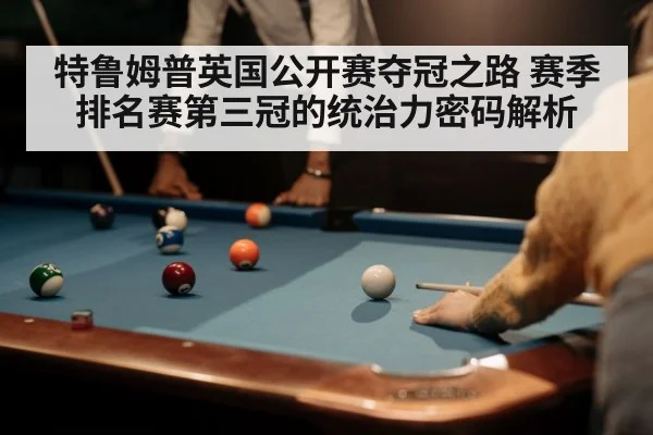 特鲁姆普英国公开赛夺冠之路 赛季排名赛第三冠的统治力密码解析