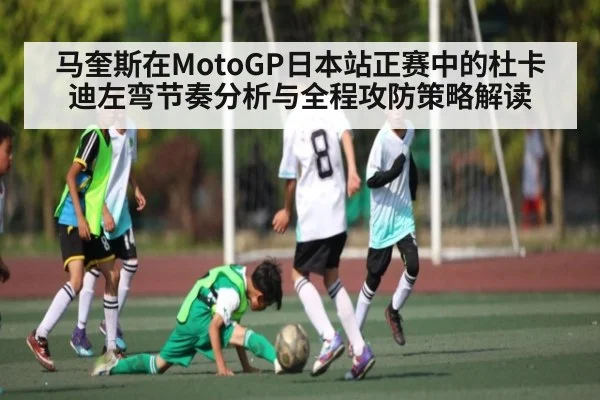 马奎斯在MotoGP日本站正赛中的杜卡迪左弯节奏分析与全程攻防策略解读