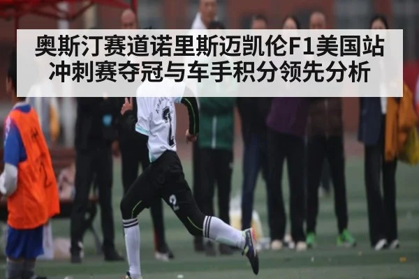 奥斯汀赛道诺里斯迈凯伦F1美国站冲刺赛夺冠与车手积分领先分析