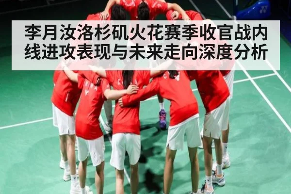 李月汝洛杉矶火花赛季收官战内线进攻表现与未来走向深度分析