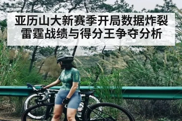 亚历山大新赛季开局数据炸裂 雷霆战绩与得分王争夺分析