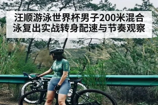 汪顺游泳世界杯男子200米混合泳复出实战转身配速与节奏观察