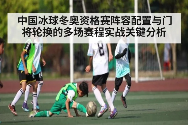 中国冰球冬奥资格赛阵容配置与门将轮换的多场赛程实战关键分析